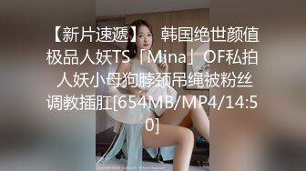 【新片速遞】 ✨韩国绝世颜值极品人妖TS「Mina」OF私拍 人妖小母狗脖颈吊绳被粉丝调教插肛[654MB/MP4/14:50]