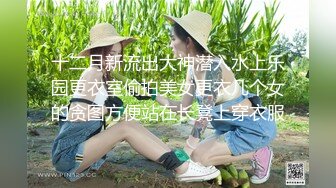 十二月新流出大神潜入水上乐园更衣室偷拍美女更衣几个女的贪图方便站在长凳上穿衣服