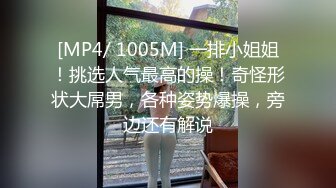 [MP4/ 1005M] 一排小姐姐！挑选人气最高的操！奇怪形状大屌男，各种姿势爆操，旁边还有解说