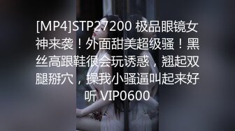 [MP4]STP27200 极品眼镜女神来袭！外面甜美超级骚！黑丝高跟鞋很会玩诱惑，翘起双腿掰穴，操我小骚逼叫起来好听 VIP0600