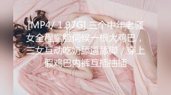 [MP4/ 1.97G] 三个中年老骚女全程露脸伺候一根大鸡巴，三女互动吃奶舔逼舔脚，穿上假鸡巴内裤互插抽插