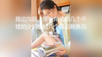 路边沟厕上帝视角偷拍几个不错的少妇嘘嘘几个极品鲍鱼完美呈现