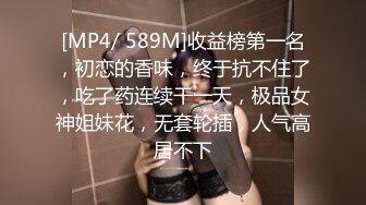 [MP4/ 589M]收益榜第一名，初恋的香味，终于抗不住了，吃了药连续干一天，极品女神姐妹花，无套轮插，人气高居不下