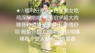 ★☆福利分享☆★白丝美女吃鸡深喉啪啪 被黑祖宗超大肉棒各种姿势无套输出 表情舒坦 鲍鱼外翻 口爆吃精 这根棒棒每个女人都心动确实香