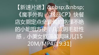 【新速片遞】&nbsp;&nbsp; 《魔手外购☀️极品CP》快餐店女厕定点全景偸拍络绎不绝的小姐姐方便，几款阴毛挺性感，小美女抠逼闻闻味儿[1520M/MP4/19:31]