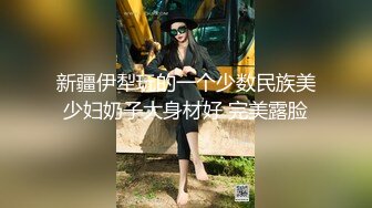 新疆伊犁玩的一个少数民族美少妇奶子大身材好 完美露脸