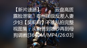 【新片速遞】⚫️⚫️云盘高质露脸泄密！泰州顶级反差人妻少妇【吴莉莉】不雅私拍完整视图集，从销售到婚纱再到母狗调教[3660M/MP4/26:03]