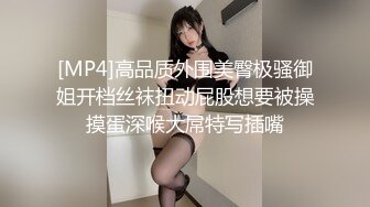 [MP4]高品质外围美臀极骚御姐开档丝袜扭动屁股想要被操摸蛋深喉大屌特写插嘴