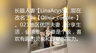 长腿人妻【LinaAcysS】,现在改名了叫【Olivia_couple-】。021地区优质夫妻，分享生活，会清推，娇妻是个极，喜欢有趣的灵魂和足够的实力。