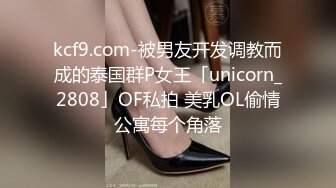 kcf9.com-被男友开发调教而成的泰国群P女王「unicorn_2808」OF私拍 美乳OL偷情公寓每个角落