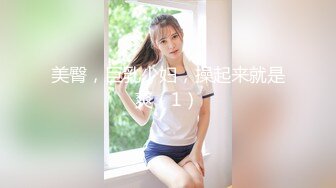 美臀，巨乳少妇，操起来就是爽（1）