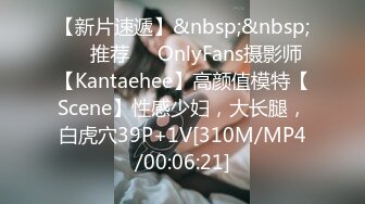 【新片速遞】&nbsp;&nbsp;❣️推荐❣️OnlyFans摄影师【Kantaehee】高颜值模特【Scene】性感少妇，大长腿，白虎穴39P+1V[310M/MP4/00:06:21]