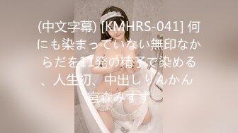 (中文字幕) [KMHRS-041] 何にも染まっていない無印なからだを11発の精子で染める、人生初、中出しりんかん 宮森みすず