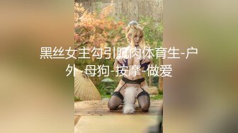 黑丝女主勾引肌肉体育生-户外-母狗-按摩-做爱