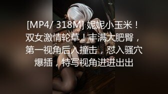 [MP4/ 318M] 妮妮小玉米！双女激情轮草！丰满大肥臀，第一视角后入撞击，怼入骚穴爆插，特写视角进进出出