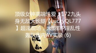 顶级女神高端性爱，172九头身无敌大长腿【LuckyQL777】超淫现场，大型群P淫乱性轰趴国内AV实录 (6)