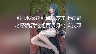 《阿水探花》带狼友走上嫖娼之路酒店约炮苗条身材长发兼职美女