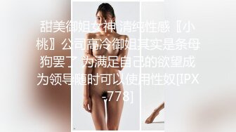 甜美御姐女神 清纯性感〖小桃〗公司高冷御姐其实是条母狗罢了 为满足自己的欲望成为领导随时可以使用性奴[IPX-778]