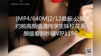 [MP4/640M]2/12最新 公寓约啪高顏值清纯学生妹校花系顏值看到秒硬VIP1196