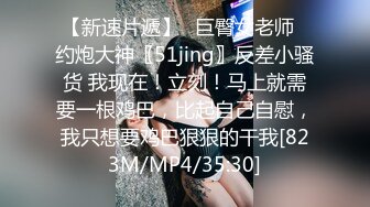 【新速片遞】⭐巨臀女老师⭐约炮大神〖51jing〗反差小骚货 我现在！立刻！马上就需要一根鸡巴，比起自己自慰，我只想要鸡巴狠狠的干我[823M/MP4/35:30]