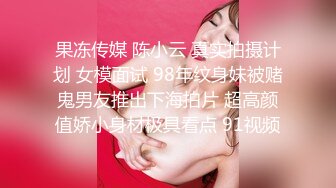 果冻传媒 陈小云 真实拍摄计划 女模面试 98年纹身妹被赌鬼男友推出下海拍片 超高颜值娇小身材极具看点 91视频