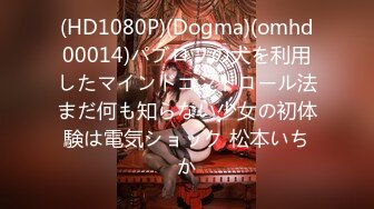 (HD1080P)(Dogma)(omhd00014)パブロフの犬を利用したマインドコントロール法まだ何も知らない少女の初体験は電気ショック 松本いちか