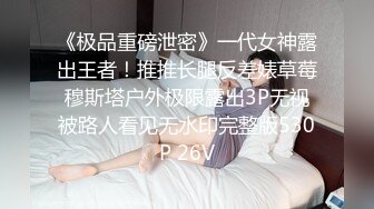 《极品重磅泄密》一代女神露出王者！推推长腿反差婊草莓穆斯塔户外极限露出3P无视被路人看见无水印完整版530P 26V