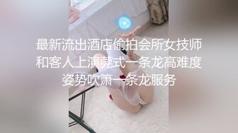 最新流出酒店偷拍会所女技师和客人上演莞式一条龙高难度姿势吹箫一条龙服务