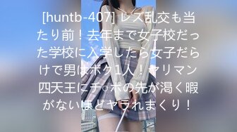 [huntb-407] レズ乱交も当たり前！去年まで女子校だった学校に入学したら女子だらけで男はボク1人！ヤリマン四天王にチ○ポの先が渇く暇がないほどヤラれまくり！