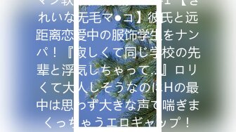 マジ软派、初撮。 1841 【きれいな无毛マ●コ】彼氏と远距离恋爱中の服饰学生をナンパ！『寂しくて同じ学校の先辈と浮気しちゃって…』ロリくて大人しそうなのにHの最中は思わず大きな声で喘ぎまくっちゃうエロギャップ！