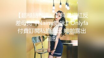 【超極品??流出】抖音網紅反差母狗『Naimi奶咪』Onlyfa付費訂閱私拍流出 啪啪露出自慰