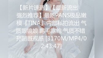 【新片速遞】【最新流出❤️强烈推荐】最新PANS极品嫩模『TINA』内部私拍流出 气质眼镜娘 露毛露鲍 气质不错 孙丽既视感 [3170M/MP4/02:43:47]