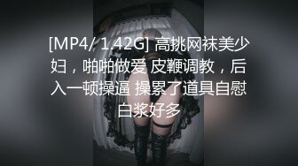 [MP4/ 1.42G] 高挑网袜美少妇，啪啪做爱 皮鞭调教，后入一顿操逼 操累了道具自慰白浆好多