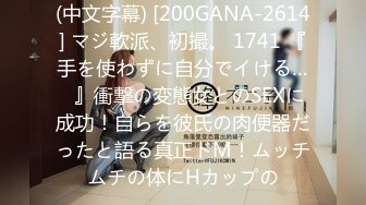 (中文字幕) [200GANA-2614] マジ軟派、初撮。 1741 『手を使わずに自分でイける…♪』衝撃の変態女とのSEXに成功！自らを彼氏の肉便器だったと語る真正ドM！ムッチムチの体にHカップの