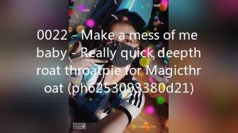 0022 - Make a mess of me baby - Really quick deepthroat throatpie for Magicthroat (ph6253093380d21)