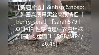 【新速片遞】&nbsp;&nbsp; ✨韩国高质量黑丝高跟情侣「henry_sera」「sarah579」OF私拍 性感情趣睡衣白丝袜调情肌肉猛男[1.15GB/MP4/26:46]