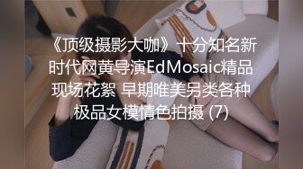 《顶级摄影大咖》十分知名新时代网黄导演EdMosaic精品现场花絮 早期唯美另类各种极品女模情色拍摄 (7)