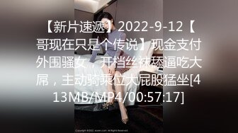 【新片速遞】2022-9-12【哥现在只是个传说】现金支付外围骚女，开档丝袜舔逼吃大屌，主动骑乘位大屁股猛坐[413MB/MP4/00:57:17]