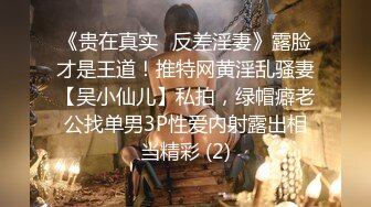 《贵在真实✅反差淫妻》露脸才是王道！推特网黄淫乱骚妻【吴小仙儿】私拍，绿帽癖老公找单男3P性爱内射露出相当精彩 (2)