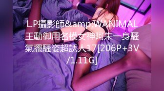 L.P攝影師&amp;WANIMAL王動御用名模女神阿朱一身騷氣擺騷姿超誘人17[206P+3V/1.11G]