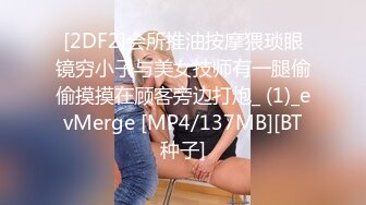 [2DF2]会所推油按摩猥琐眼镜穷小子与美女技师有一腿偷偷摸摸在顾客旁边打炮_ (1)_evMerge [MP4/137MB][BT种子]