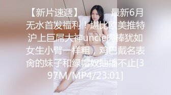 【新片速遞】 ⚫️⚫️最新6月无水首发福利！堪比欧美推特沪上巨屌大神uncle肉棒犹如女生小臂一样粗，鸡巴戴名表肏的妹子和绿帽奴抽搐不止[397M/MP4/23:01]