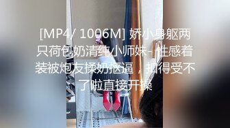 [MP4/ 1006M] 娇小身躯两只荷包奶清纯小师妹- 性感着装被炮友揉奶抠逼，扣得受不了啦直接开操